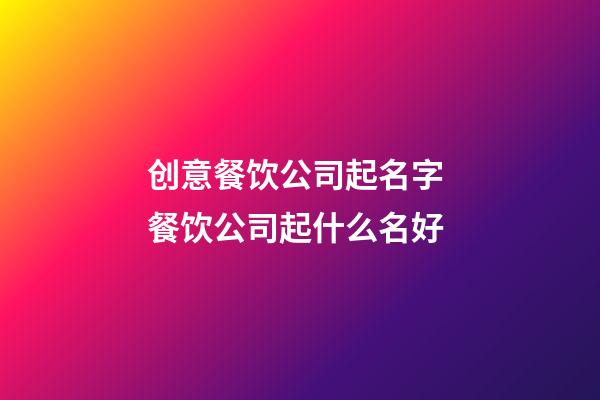 创意餐饮公司起名字 餐饮公司起什么名好-第1张-公司起名-玄机派